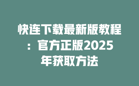快连下载最新版教程：官方正版2025年获取方法 一