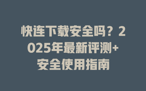快连下载安全吗？2025年最新评测+安全使用指南 一