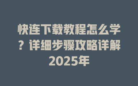 快连下载教程怎么学？详细步骤攻略详解2025年 一