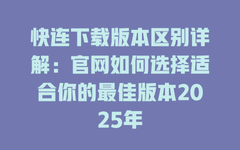 快连下载版本区别详解：官网如何选择适合你的最佳版本2025年 一
