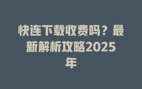 快连下载收费吗？最新解析攻略2025年 一