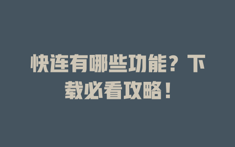 快连有哪些功能？下载必看攻略！ 一