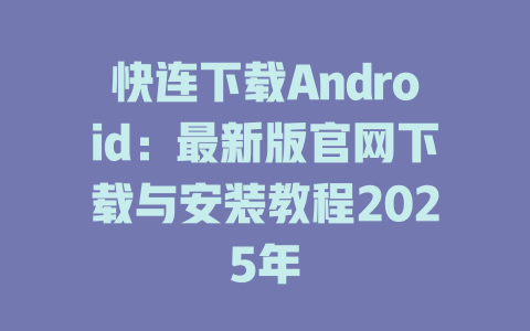 快连下载Android：最新版官网下载与安装教程2025年 一