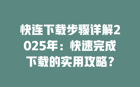 快连下载步骤详解2025年：快速完成下载的实用攻略？ 一