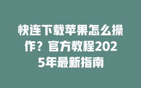 快连下载苹果怎么操作？官方教程2025年最新指南 一