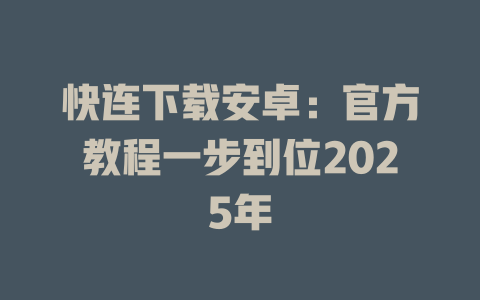快连下载安卓：官方教程一步到位2025年 一