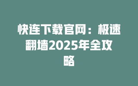 快连下载官网：极速翻墙2025年全攻略 一