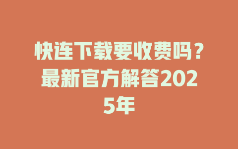 快连下载要收费吗？最新官方解答2025年 一
