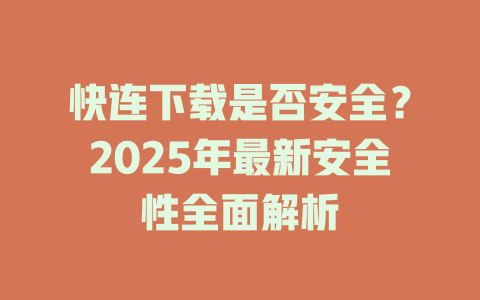 快连下载是否安全？2025年最新安全性全面解析 一