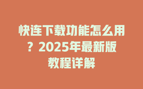 快连下载功能怎么用？2025年最新版教程详解 一