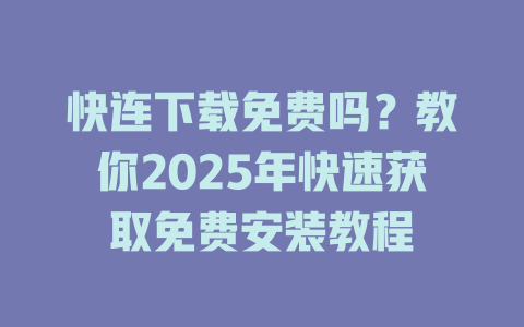 快连下载免费吗？教你2025年快速获取免费安装教程 一