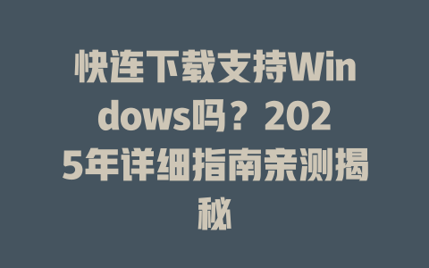 快连下载支持Windows吗？2025年详细指南亲测揭秘 一
