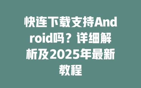 快连下载支持Android吗？详细解析及2025年最新教程 一