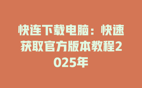 快连下载电脑：快速获取官方版本教程2025年 一