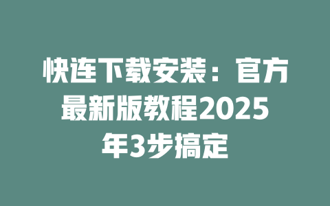 快连下载安装：官方最新版教程2025年3步搞定 一
