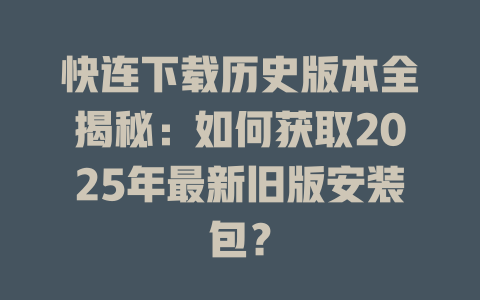 快连下载历史版本全揭秘：如何获取2025年最新旧版安装包？ 一
