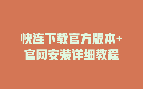 快连下载官方版本+官网安装详细教程 一