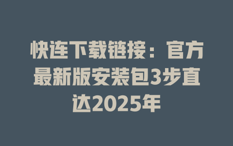 快连下载链接：官方最新版安装包3步直达2025年 一