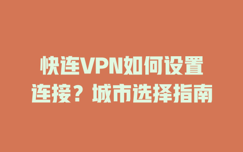 快连VPN如何设置连接？城市选择指南 一