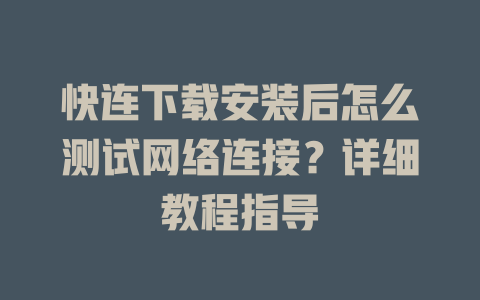 快连下载安装后怎么测试网络连接？详细教程指导 一