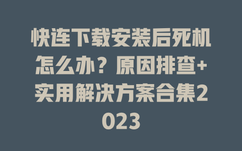 快连下载安装后死机怎么办？原因排查+实用解决方案合集2023 二