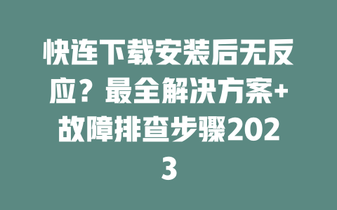 快连下载安装后无反应？最全解决方案+故障排查步骤2023 一