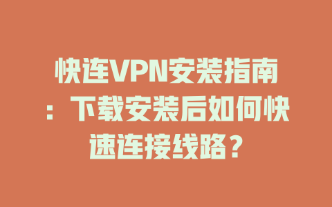 快连VPN安装指南：下载安装后如何快速连接线路？ 一