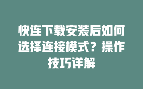 快连下载安装后如何选择连接模式？操作技巧详解 一