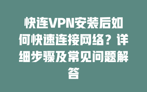 快连VPN安装后如何快速连接网络？详细步骤及常见问题解答 一