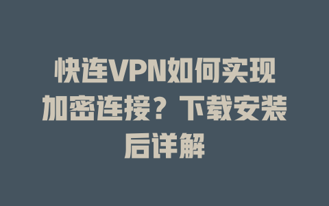 快连VPN如何实现加密连接？下载安装后详解 二