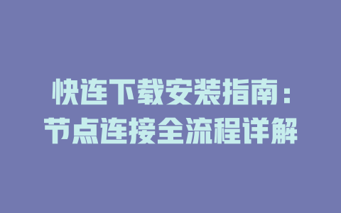 快连下载安装指南：节点连接全流程详解 一