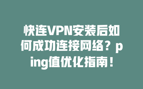 快连VPN安装后如何成功连接网络？ping值优化指南！ 一