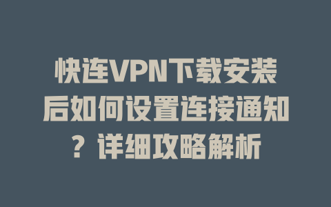 快连VPN下载安装后如何设置连接通知？详细攻略解析 二
