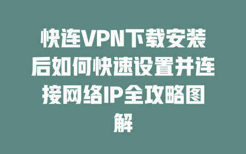 快连VPN下载安装后如何快速设置并连接网络IP全攻略图解 一