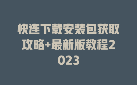 快连下载安装包获取攻略+最新版教程2023 一