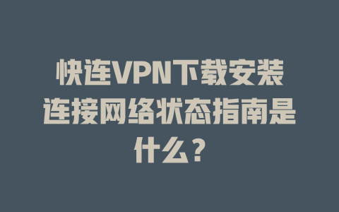 快连VPN下载安装连接网络状态指南是什么？ 二