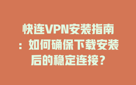 快连VPN安装指南：如何确保下载安装后的稳定连接？ 一