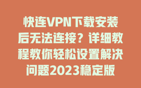 快连VPN下载安装后无法连接？详细教程教你轻松设置解决问题2023稳定版 一
