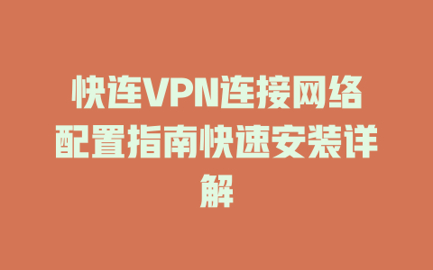 快连VPN连接网络配置指南快速安装详解 一
