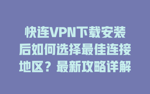 快连VPN下载安装后如何选择最佳连接地区？最新攻略详解 一