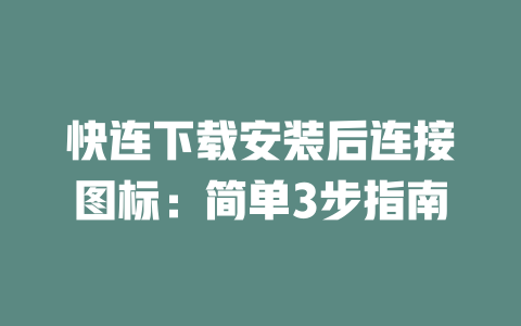 快连下载安装后连接图标：简单3步指南 一