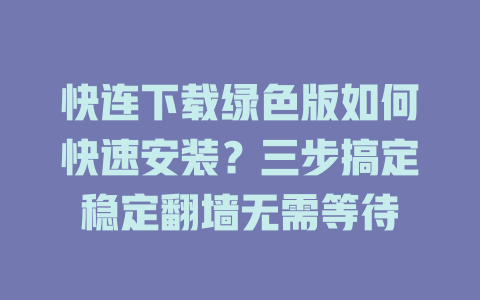 快连下载绿色版如何快速安装？三步搞定稳定翻墙无需等待 一