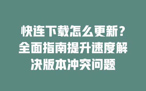 快连下载怎么更新？全面指南提升速度解决版本冲突问题 二