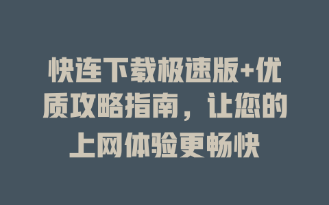 快连下载极速版+优质攻略指南，让您的上网体验更畅快 一