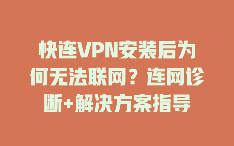 快连VPN安装后为何无法联网？连网诊断+解决方案指导 一