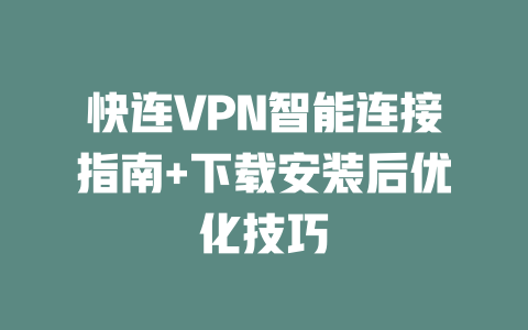 快连VPN智能连接指南+下载安装后优化技巧
 二