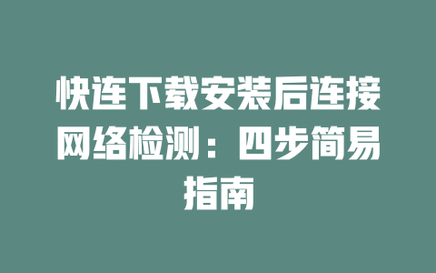 快连下载安装后连接网络检测：四步简易指南 一