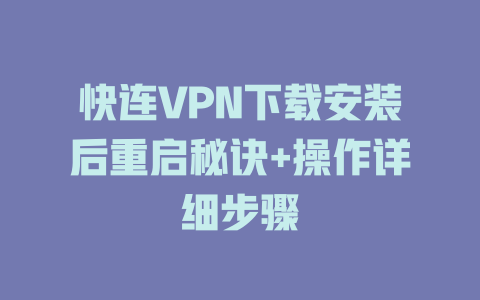快连VPN下载安装后重启秘诀+操作详细步骤 一