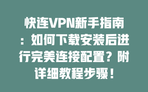 快连VPN新手指南：如何下载安装后进行完美连接配置？附详细教程步骤！ 一