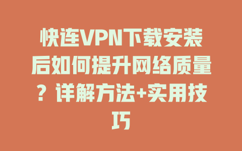 快连VPN下载安装后如何提升网络质量？详解方法+实用技巧 一